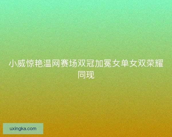 小威惊艳温网赛场双冠加冕女单女双荣耀同现