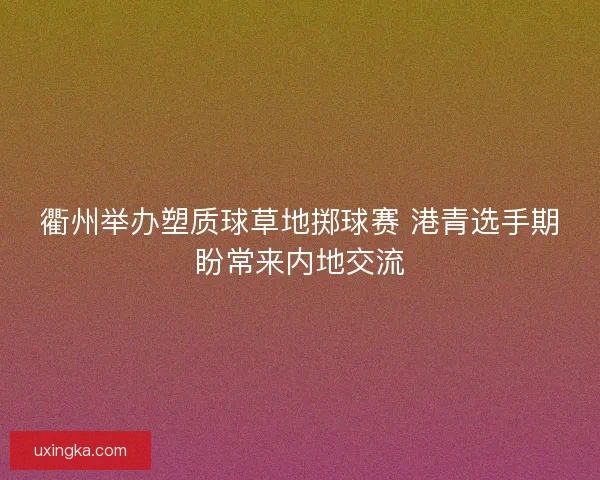衢州举办塑质球草地掷球赛 港青选手期盼常来内地交流