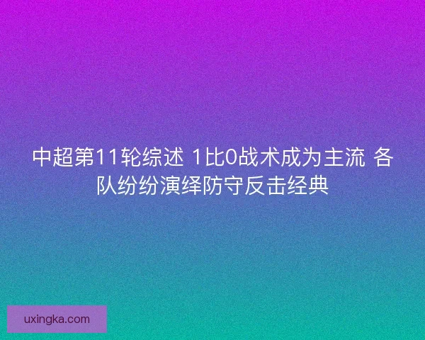 中超第11轮综述 1比0战术成为主流 各队纷纷演绎防守反击经典
