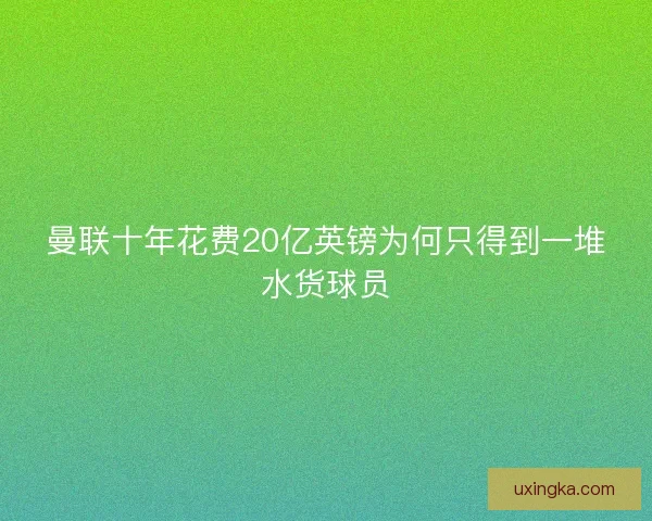 曼联十年花费20亿英镑为何只得到一堆水货球员 曼联十年花费20亿英镑为何只得到一堆水货球员