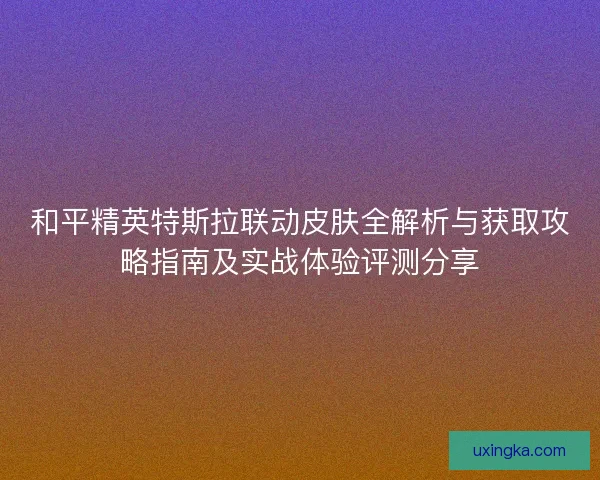 和平精英特斯拉联动皮肤全解析与获取攻略指南及实战体验评测分享