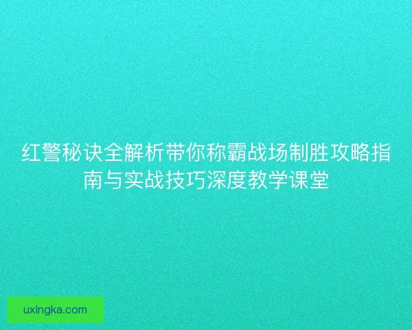 红警秘诀全解析带你称霸战场制胜攻略指南与实战技巧深度教学课堂