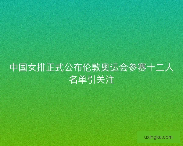 中国女排正式公布伦敦奥运会参赛十二人名单引关注