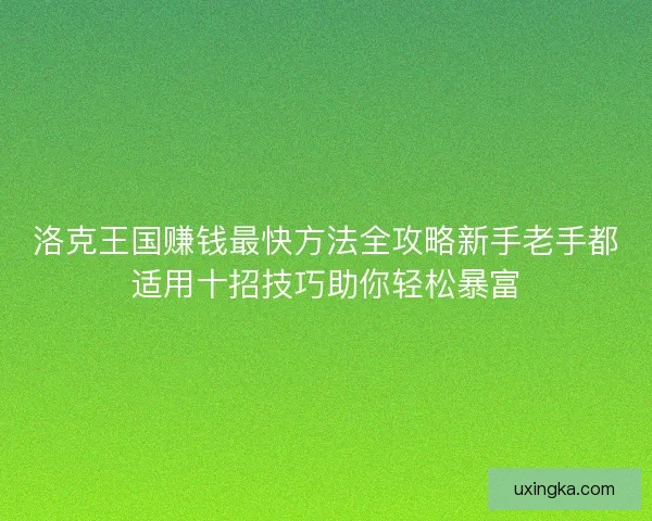 洛克王国赚钱最快方法全攻略新手老手都适用十招技巧助你轻松暴富