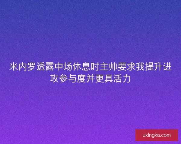 米内罗透露中场休息时主帅要求我提升进攻参与度并更具活力