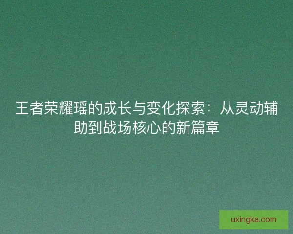 王者荣耀瑶的成长与变化探索：从灵动辅助到战场核心的新篇章