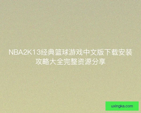 NBA2K13经典篮球游戏中文版下载安装攻略大全完整资源分享 NBA2K13经典篮球游戏中文版下载安装攻略大全完整资源分享